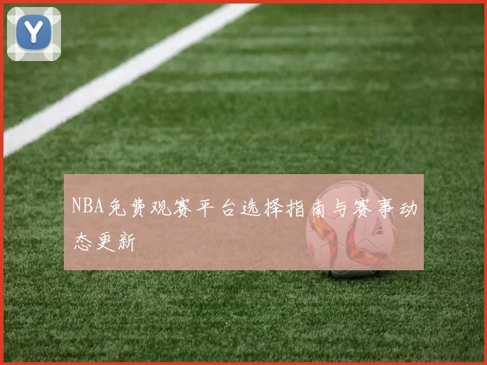 NBA免费观赛平台选择指南与赛事动态更新