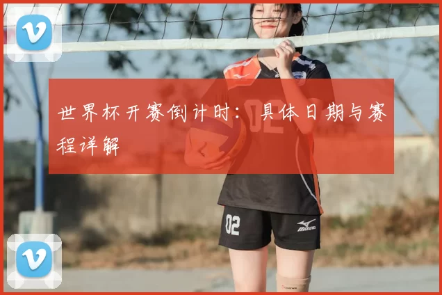 世界杯开赛倒计时:具体日期与赛程详解