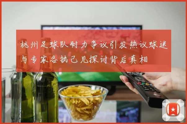 杭州足球队耐力争议引发热议球迷与专家各执己见探讨背后真相
