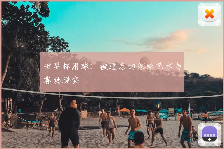 世界杯用球:被遗忘的彩绘艺术与赛场现实