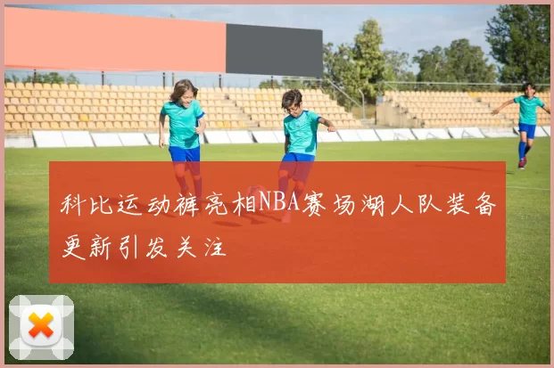 科比运动裤亮相NBA赛场湖人队装备更新引发关注