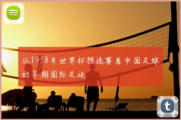 从1958年世界杯预选赛看中国足球的早期国际足迹