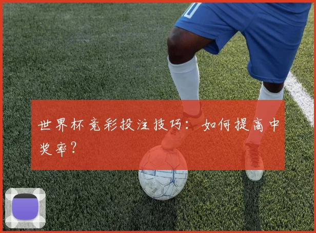 世界杯竞彩投注技巧：如何提高中奖率？