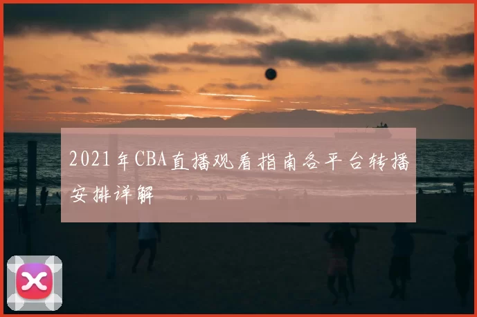 2021年CBA直播观看指南各平台转播安排详解