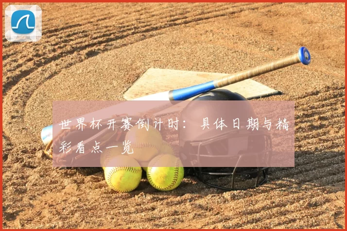 世界杯开赛倒计时:具体日期与精彩看点一览