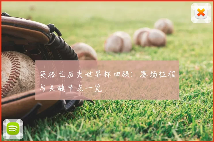 英格兰历史世界杯回顾:赛场征程与关键节点一览