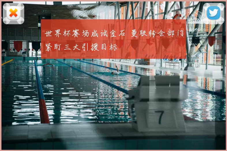 世界杯赛场成试金石 曼联转会部门紧盯三大引援目标