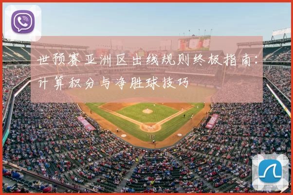 世预赛亚洲区出线规则终极指南:计算积分与净胜球技巧
