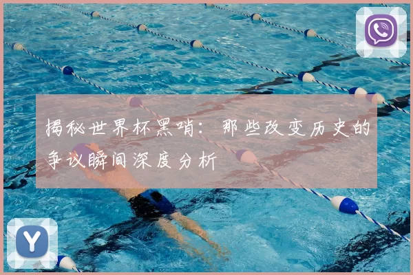 揭秘世界杯黑哨:那些改变历史的争议瞬间深度分析