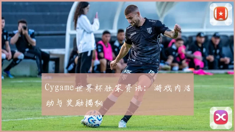 Cygame世界杯独家资讯：游戏内活动与奖励揭秘
