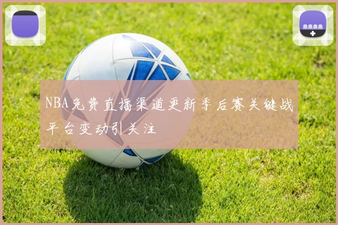 NBA免费直播渠道更新季后赛关键战平台变动引关注