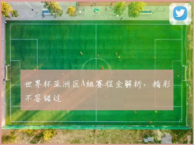世界杯亚洲区A组赛程全解析,精彩不容错过