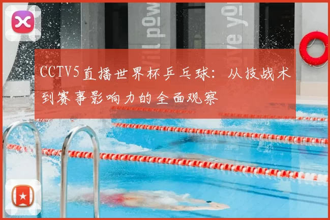 CCTV5直播世界杯乒乓球:从技战术到赛事影响力的全面观察