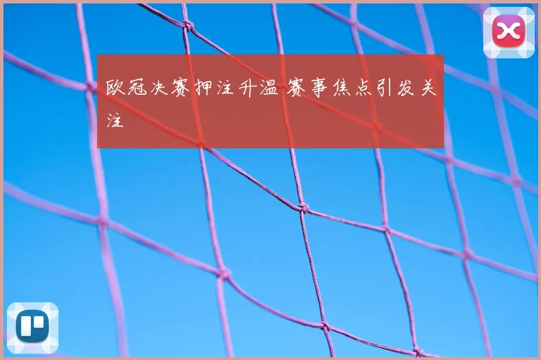 欧冠决赛押注升温 赛事焦点引发关注