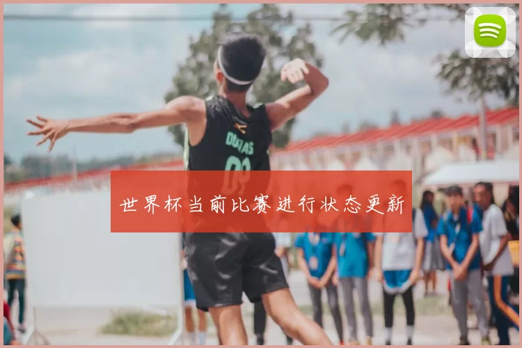 世界杯当前比赛进行状态更新