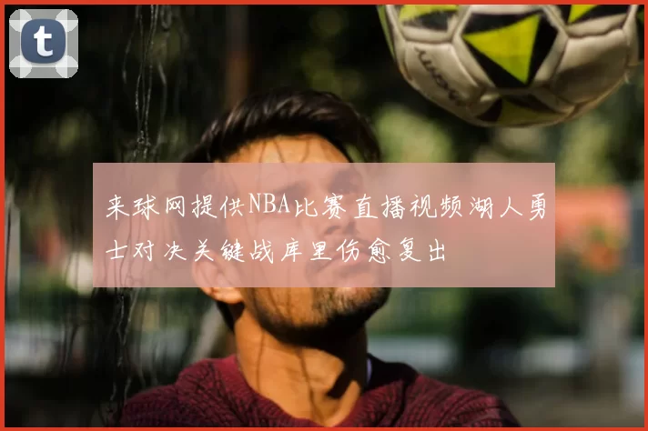 来球网提供NBA比赛直播视频湖人勇士对决关键战库里伤愈复出