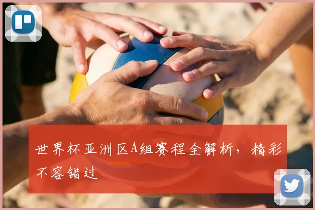 世界杯亚洲区A组赛程全解析,精彩不容错过