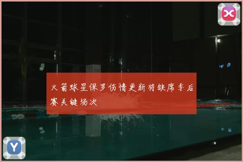 火箭球星保罗伤情更新将缺席季后赛关键场次