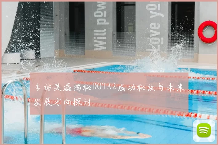 专访吴磊揭秘DOTA2成功秘诀与未来发展方向探讨