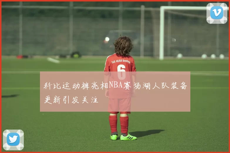 科比运动裤亮相NBA赛场湖人队装备更新引发关注