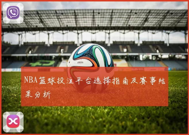 NBA篮球投注平台选择指南及赛事结果分析