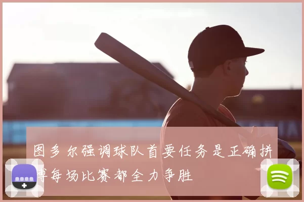 图多尔强调球队首要任务是正确拼搏每场比赛都全力争胜