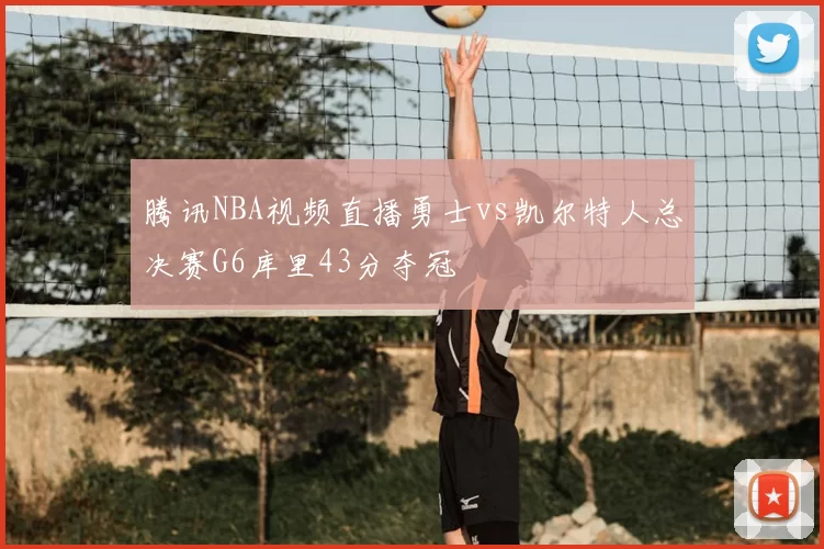 腾讯NBA视频直播勇士vs凯尔特人总决赛G6库里43分夺冠