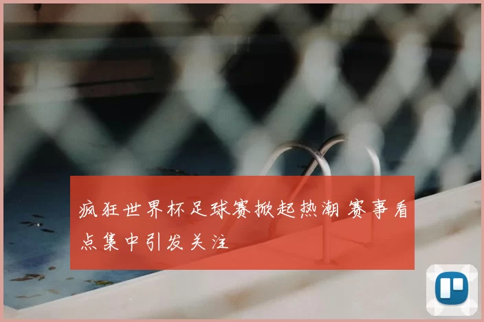 疯狂世界杯足球赛掀起热潮 赛事看点集中引发关注